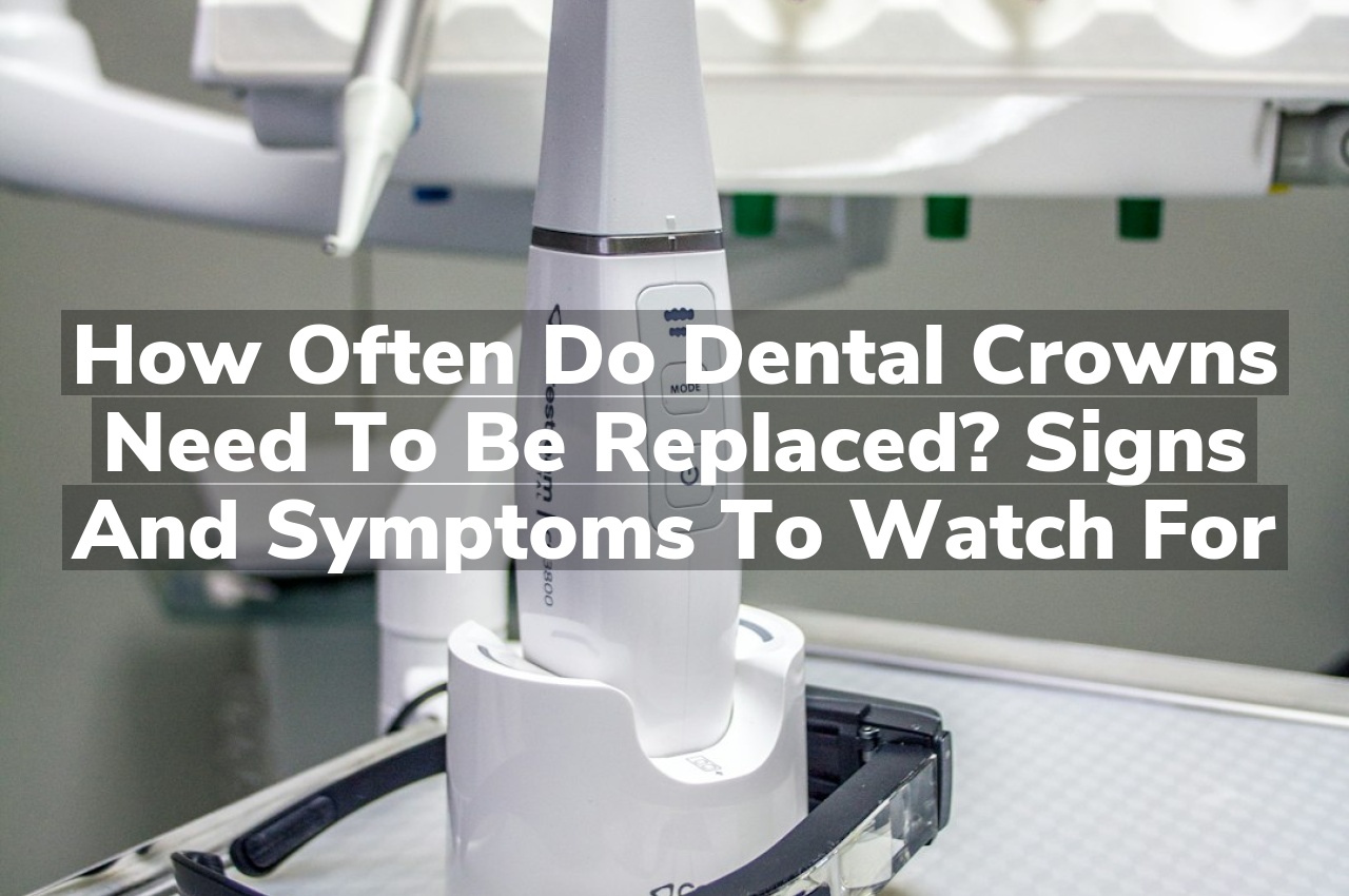 How Often Do Dental Crowns Need to Be Replaced? Signs and Symptoms to Watch For